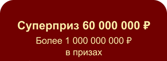 Суперприз 60 000 000 Р Более 1 000 000 000 Р в призах